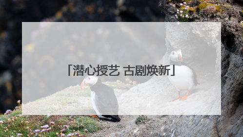 潜心授艺 古剧焕新
