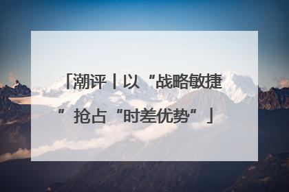 潮评丨以“战略敏捷”抢占“时差优势”