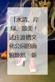 水清、岸绿、景美！武庄渡槽文化公园的面貌焕然一新