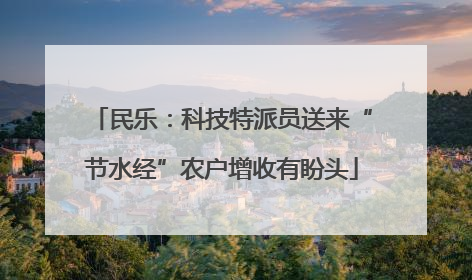 民乐：科技特派员送来“节水经”农户增收有盼头