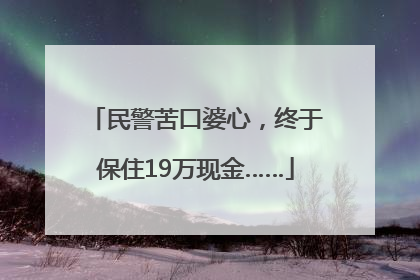 民警苦口婆心，终于保住19万现金……