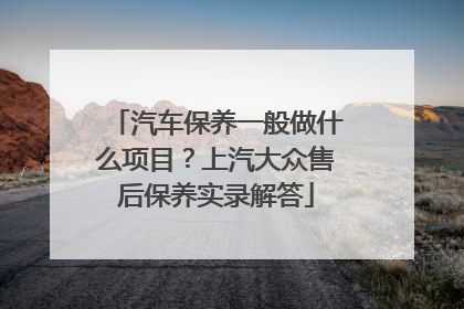 汽车保养一般做什么项目？上汽大众售后保养实录解答