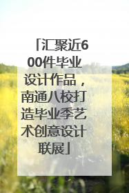 汇聚近600件毕业设计作品，南通八校打造毕业季艺术创意设计联展
