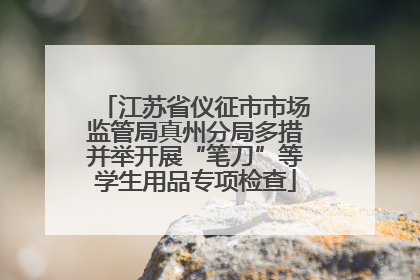 江苏省仪征市市场监管局真州分局多措并举开展“笔刀”等学生用品专项检查