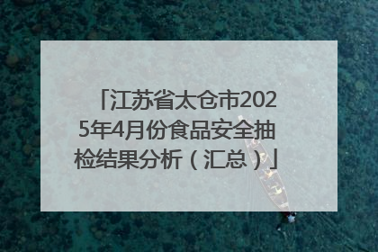 江苏省太仓市2025年4月份食品安全抽检结果分析（汇总）