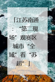 江苏南通：“第二现场”观赛区 城市“全域”看“苏超”