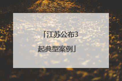 江苏公布3起典型案例