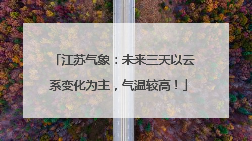 江苏气象：未来三天以云系变化为主，气温较高！