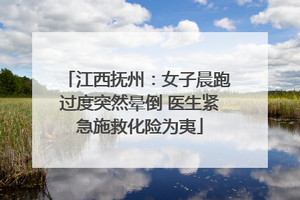 江西抚州：女子晨跑过度突然晕倒 医生紧急施救化险为夷