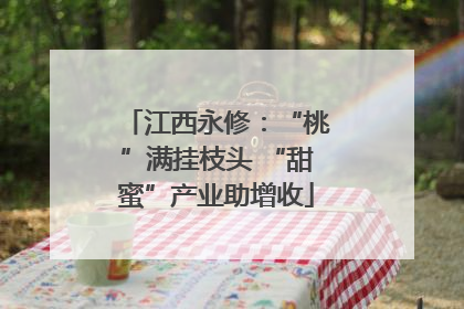 江西永修：“桃”满挂枝头 “甜蜜”产业助增收