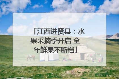 江西进贤县：水果采摘季开启 全年鲜果不断档