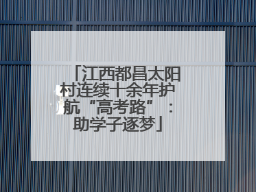 江西都昌太阳村连续十余年护航“高考路”：助学子逐梦