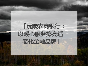 沅陵农商银行：以暖心服务擦亮适老化金融品牌