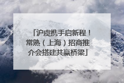 沪虞携手启新程！常熟（上海）招商推介会搭建共赢桥梁