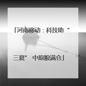 河南移动：科技助“三夏” 中原粮满仓