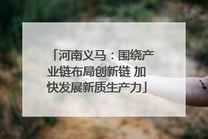 河南义马：围绕产业链布局创新链 加快发展新质生产力