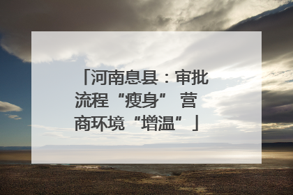 河南息县：审批流程“瘦身” 营商环境“增温”