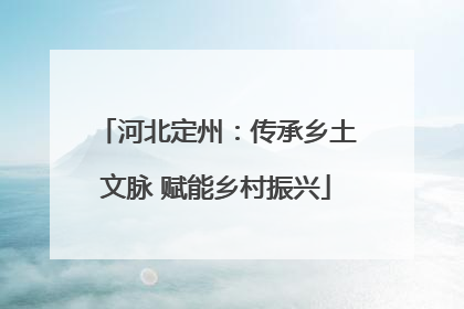 河北定州：传承乡土文脉 赋能乡村振兴