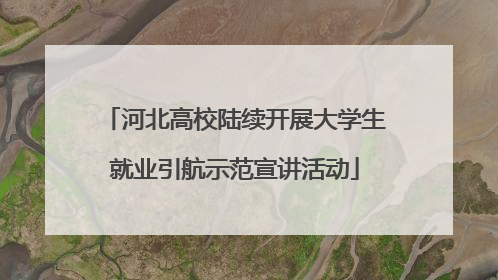 河北高校陆续开展大学生就业引航示范宣讲活动