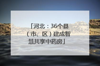 河北：36个县（市、区）建成智慧共享中药房