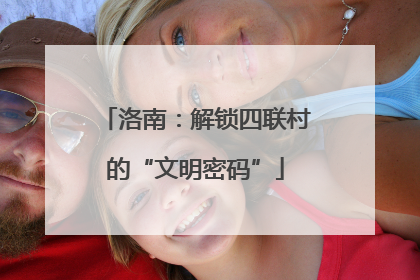 洛南：解锁四联村的“文明密码”