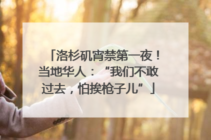 洛杉矶宵禁第一夜！当地华人：“我们不敢过去，怕挨枪子儿”