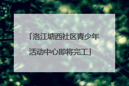 洛江塘西社区青少年活动中心即将完工