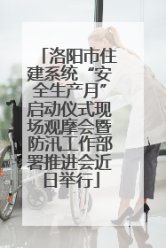 洛阳市住建系统“安全生产月”启动仪式现场观摩会暨防汛工作部署推进会近日举行