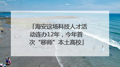 海安这场科技人才活动连办12年，今年首次“移师”本土高校