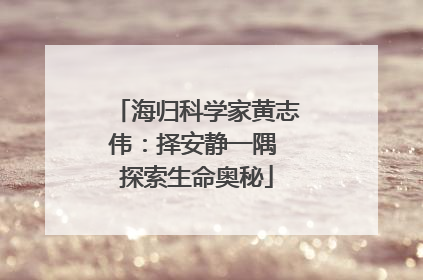 海归科学家黄志伟：择安静一隅 探索生命奥秘
