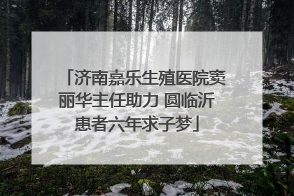 济南嘉乐生殖医院窦丽华主任助力 圆临沂患者六年求子梦