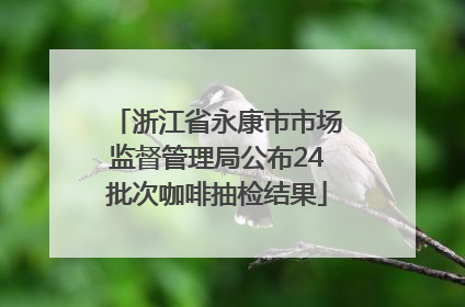 浙江省永康市市场监督管理局公布24批次咖啡抽检结果