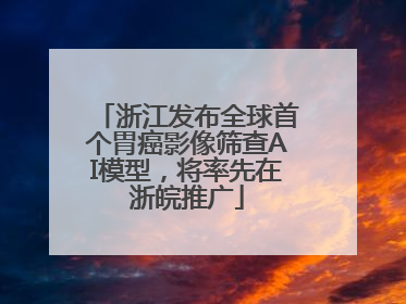 浙江发布全球首个胃癌影像筛查AI模型，将率先在浙皖推广