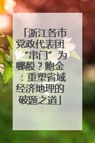 浙江各市党政代表团“串门”为哪般？鲍金：重塑省域经济地理的破题之道