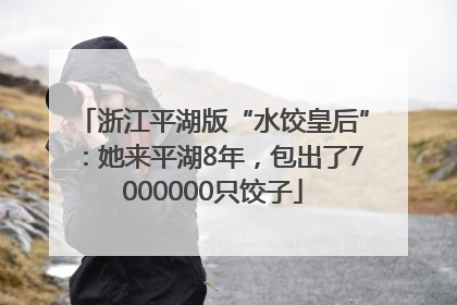 浙江平湖版“水饺皇后”：她来平湖8年，包出了7000000只饺子