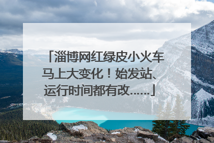 淄博网红绿皮小火车马上大变化！始发站、运行时间都有改……
