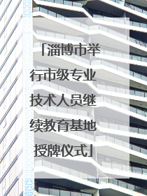 淄博市举行市级专业技术人员继续教育基地授牌仪式