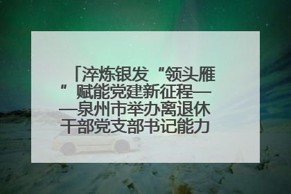 淬炼银发“领头雁”赋能党建新征程——泉州市举办离退休干部党支部书记能力建设专题培训