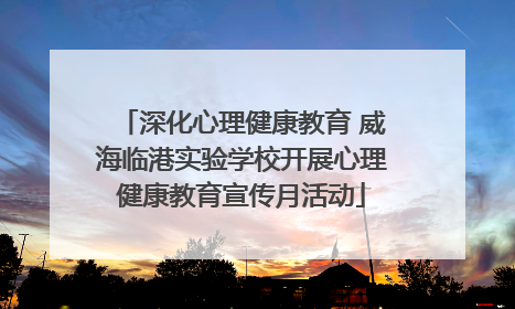 深化心理健康教育 威海临港实验学校开展心理健康教育宣传月活动