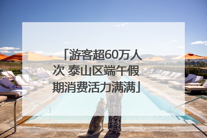 游客超60万人次 泰山区端午假期消费活力满满