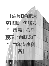 清晨﻿合肥天空出现“鱼鳞云” 市民：似乎预示“鱼跃龙门” 气象专家科普