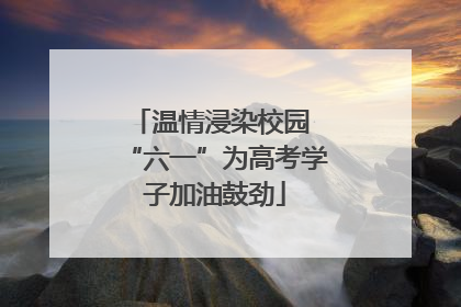 温情浸染校园 “六一”为高考学子加油鼓劲