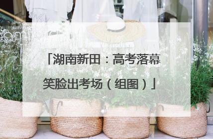 湖南新田：高考落幕 笑脸出考场（组图）