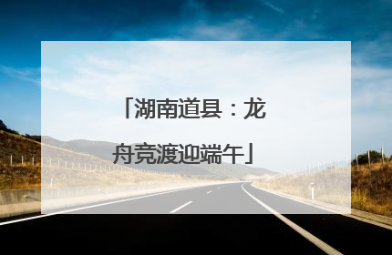 湖南道县：龙舟竞渡迎端午