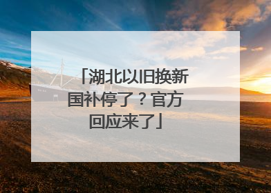 湖北以旧换新国补停了？官方回应来了