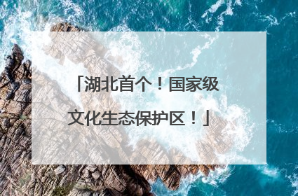 湖北首个！国家级文化生态保护区！
