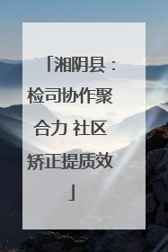 湘阴县：检司协作聚合力 社区矫正提质效