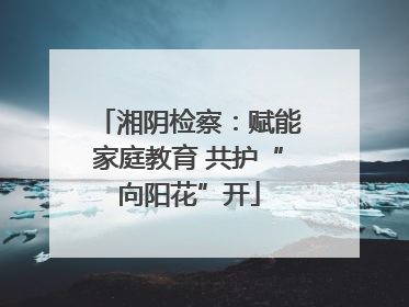 湘阴检察：赋能家庭教育 共护“向阳花”开