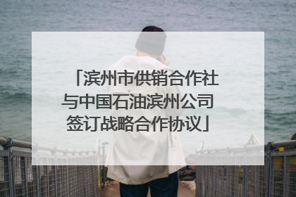 滨州市供销合作社与中国石油滨州公司签订战略合作协议