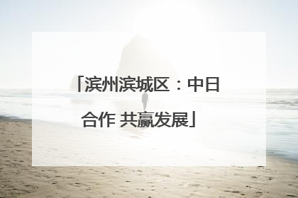 滨州滨城区：中日合作 共赢发展